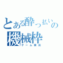 とある酔っ払いの機械枠（ゲーム実況）