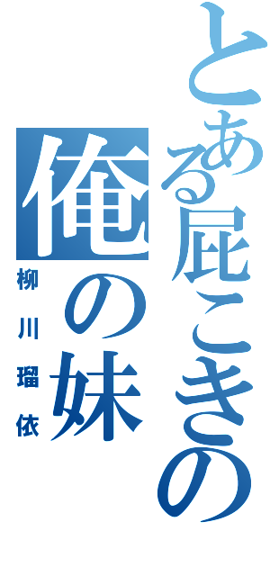 とある屁こきの俺の妹（柳川瑠依）