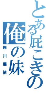 とある屁こきの俺の妹（柳川瑠依）