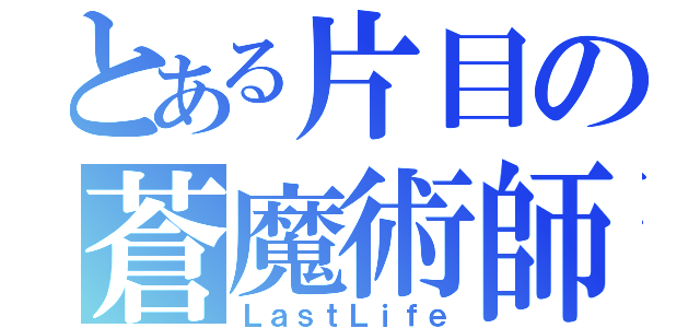 とある片目の蒼魔術師（ＬａｓｔＬｉｆｅ）