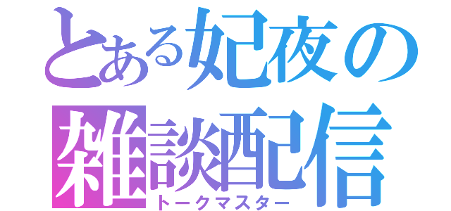 とある妃夜の雑談配信（トークマスター）