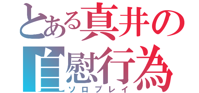 とある真井の自慰行為（ソロプレイ）