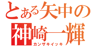 とある矢中の神崎一輝（カンザキイッキ）