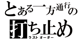 とある一方通行の打ち止め（ラストオーダー）