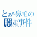 とある鼻毛の脱走事件（エスケープ）