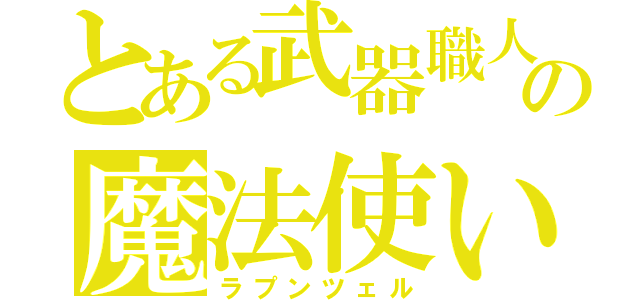 とある武器職人の魔法使い（ラプンツェル）