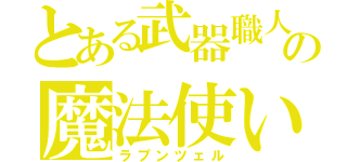 とある武器職人の魔法使い（ラプンツェル）