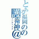 とある福岡のの護衛神＠０７（インデックス）