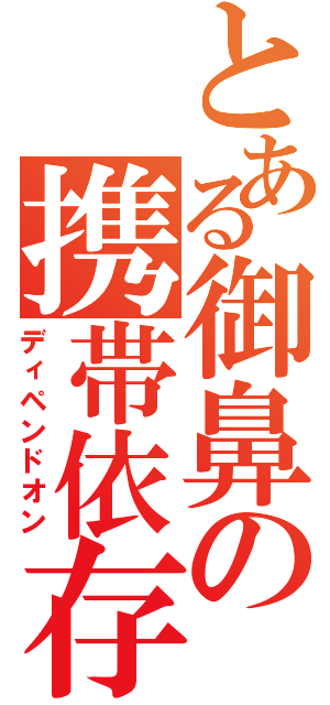 とある御鼻の携帯依存（ディペンドオン）