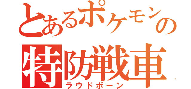 とあるポケモンの特防戦車（ラウドボーン）