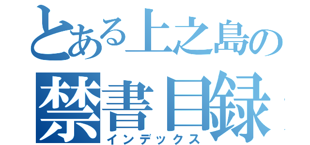 とある上之島の禁書目録（インデックス）