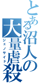 とある沼人の大量虐殺（ジェノサイド）