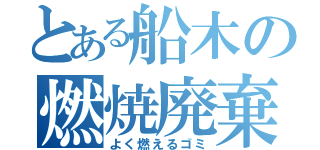 とある船木の燃焼廃棄（よく燃えるゴミ）