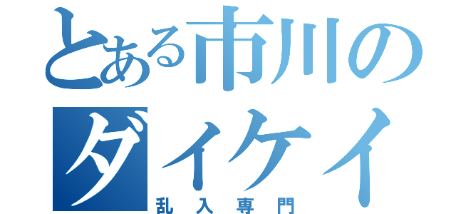 とある市川のダイケイエン（乱入専門）