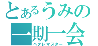 とあるうみの一期一会（ヘタレマスター）