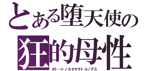 とある堕天使の狂的母性（オトートノカタキヲトルノデス）