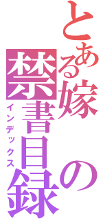 とある嫁の禁書目録（インデックス）