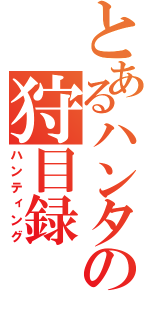 とあるハンターの狩目録（ハンティング）