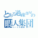 とある過疎部屋の暇人集団（ニート予備軍）