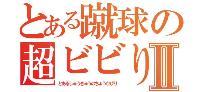 とある蹴球の超ビビりⅡ（とあるしゅうきゅうのちょうびびり）