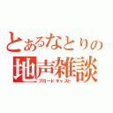 とあるなとりの地声雑談（ブロードキャスト）