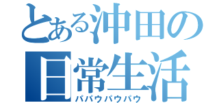 とある沖田の日常生活（パパウパウパウ）