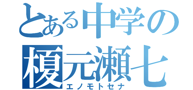 とある中学の榎元瀬七（エノモトセナ）