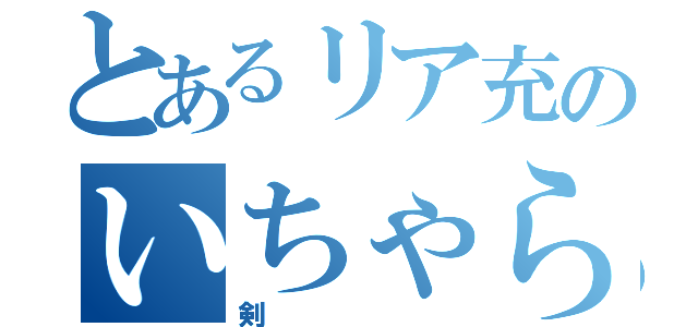 とあるリア充のいちゃらぶ日常（剣）