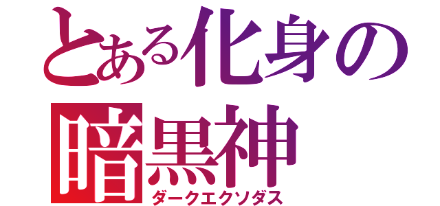 とある化身の暗黒神（ダークエクソダス）