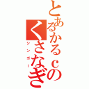 とあるかるｃのくさなぎ（シンゴー）