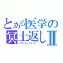 とある医学の冥土返しⅡ（ヘヴンキャンセラー）