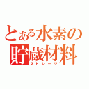 とある水素の貯蔵材料（ストレージ）