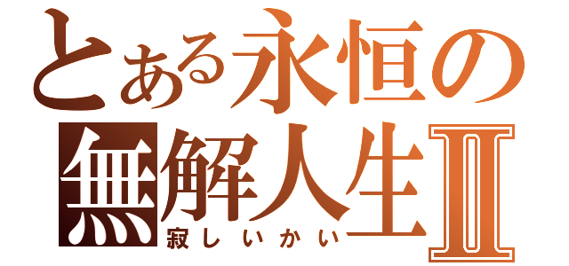 とある永恒の無解人生Ⅱ（寂しいかい）