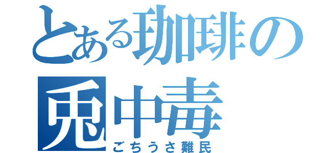 とある珈琲の兎中毒（ごちうさ難民）