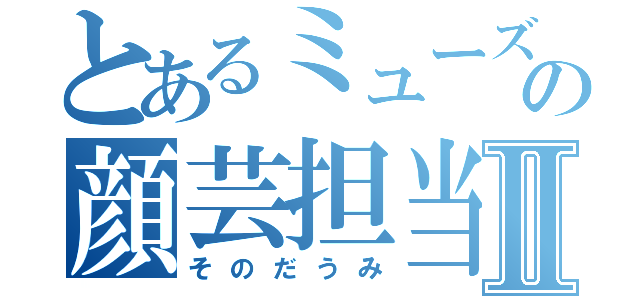 とあるミューズの顔芸担当Ⅱ（そのだうみ）