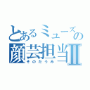 とあるミューズの顔芸担当Ⅱ（そのだうみ）