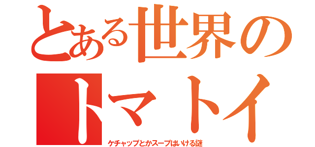 とある世界のトマトイヤ（ケチャップとかスープはいける謎）