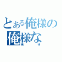 とある俺様の俺様な（俺様）