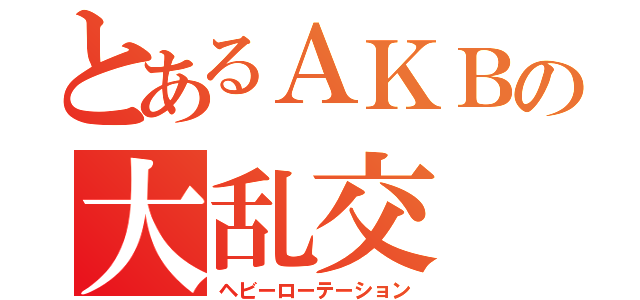 とあるＡＫＢの大乱交（ヘビーローテーション）