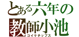 とある六年の教師小池（コイケチップス）