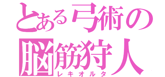 とある弓術の脳筋狩人（レキオルタ）