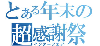 とある年末の超感謝祭（インターフェア）