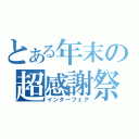 とある年末の超感謝祭（インターフェア）