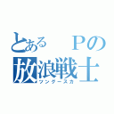 とある　Ｐの放浪戦士（ツングースカ）