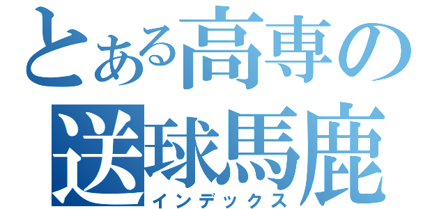 とある高専の送球馬鹿（インデックス）