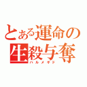 とある運命の生殺与奪（ハルメギド）