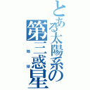 とある太陽系の第三惑星（　地　球）