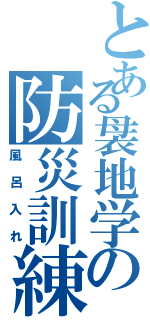 とある袰地学の防災訓練（風呂入れ）