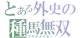 とある外史の種馬無双（フラグメイカー）