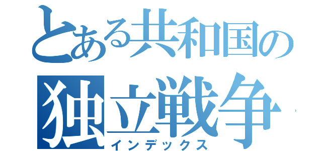 とある共和国の独立戦争（インデックス）